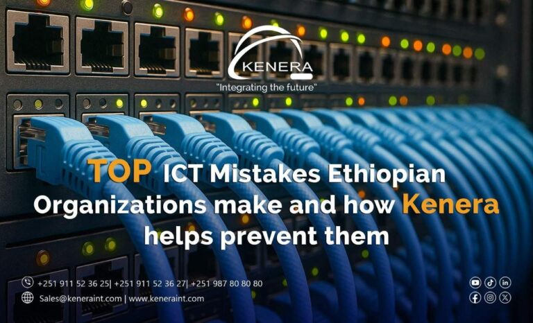 Top ICT Mistakes Ethiopian Organizations make and how Kenera helps prevent them