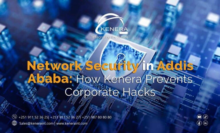 Network Security in Addis Ababa: How Kenera Prevents Corporate Hacks